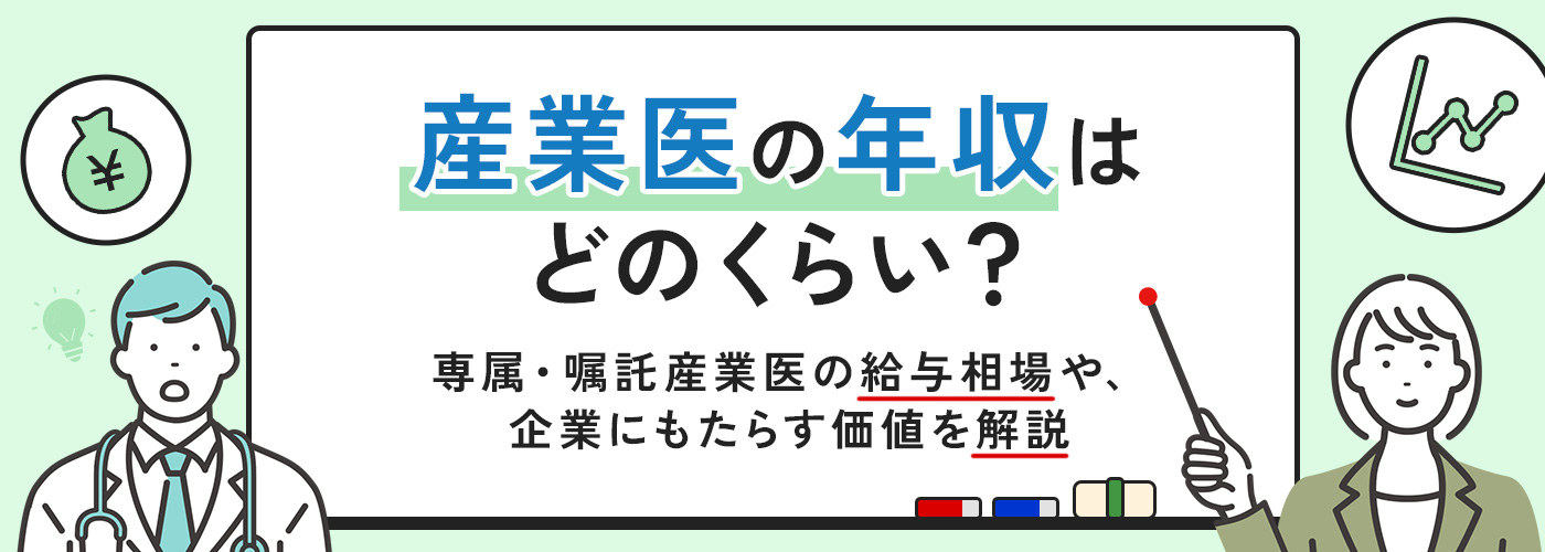 産業医の年収はどのくらい？専属・嘱託産業医の給与相場や、企業にもたらす価値を解説