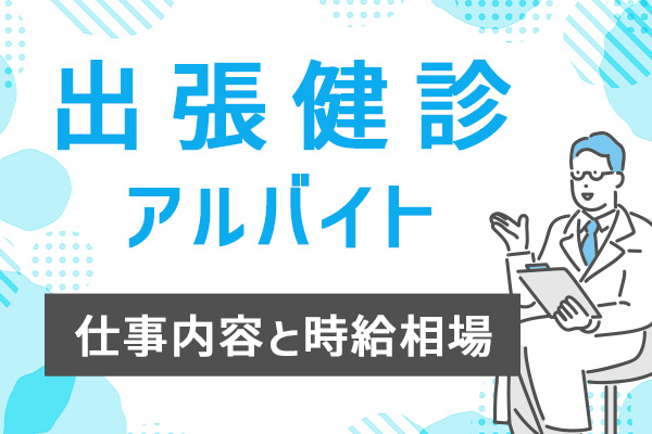 医師に人気の出張健診アルバイト、仕事内容と時給相場