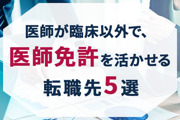 医師が臨床以外で、医師免許を活かせる転職先5選