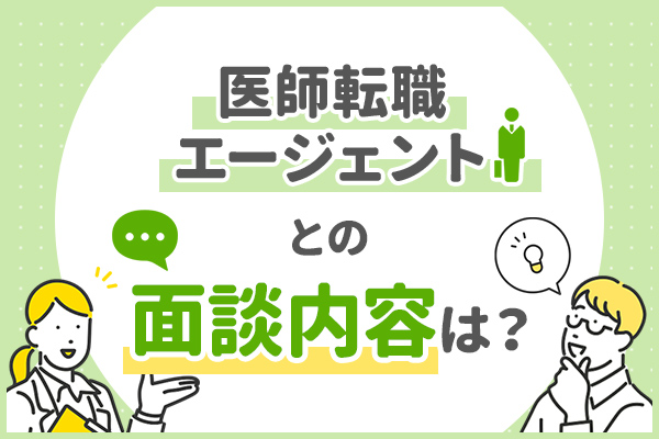 医師転職エージェントとの面談内容は？