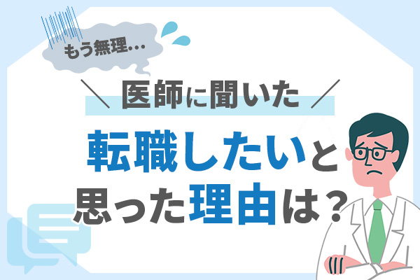 医師の主な転職理由8つと、「もう無理」と思った瞬間は？【アンケート結果】