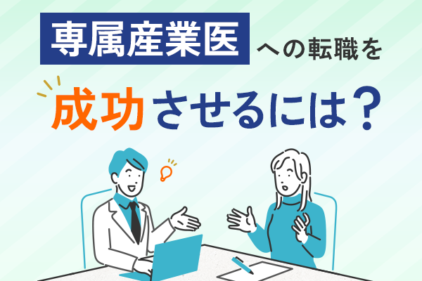 専属産業医への転職を成功させるには？準備すべきことと成功事例を紹介