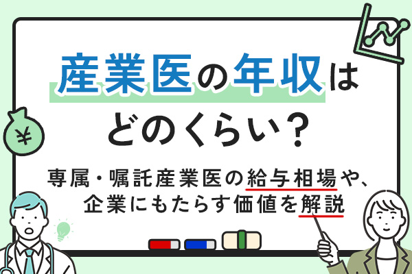 産業医の年収はどのくらい？専属・嘱託産業医の給与相場や、企業にもたらす価値を解説