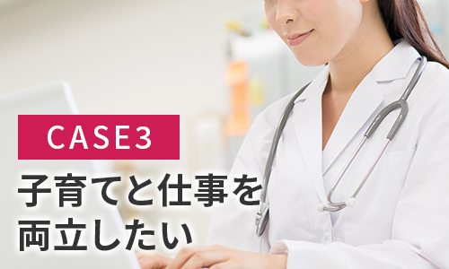CASE3 子育てと仕事を両立したい