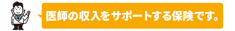 医師の収入をサポートする保険です。