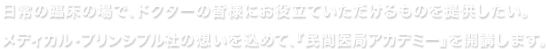 日常の臨床の場で、ドクターの皆様にお役立ていただけるものを提供したい。メディカル・プリンシプル社の想いを込めて、『民間医局アカデミー』を開講します。