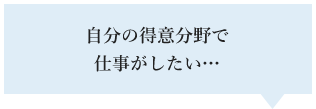 自分の得意分野で仕事がしたい…