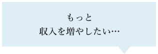 もっと収入を増やしたい…