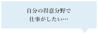 自分の得意分野で仕事がしたい…