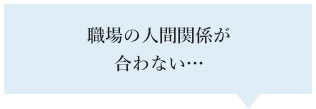 職場の人間関係が合わない…