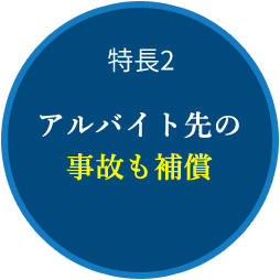 特長2　アルバイト先の事故も補償