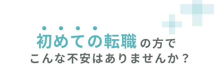 初めての転職の方でこんな不安はありませんか？