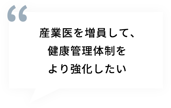 産業医を増員して、健康管理体制をより強化したい