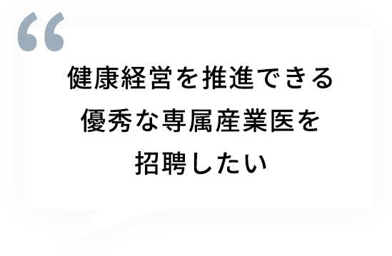 健康経営を推進できる優秀な専属産業医を招聘したい
