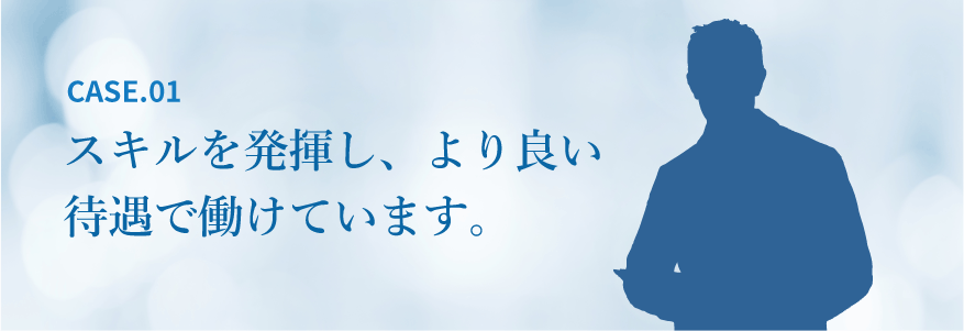 スキルを発揮し、より良い待遇で働けています。