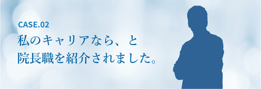 私のキャリアなら、と院長職を紹介されました。