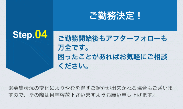 Step.04ご勤務決定！※募集状況の変化によりやむを得ずご紹介が出来かねる場合もございますので、その際は何卒容赦下さいますようお願い申し上げます。