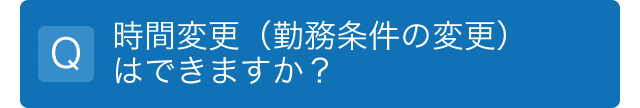 時間変更（勤務条件の変更）はできますか？