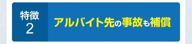 特徴2.アルバイト先の事故も補償